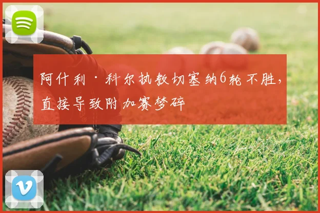 阿什利·科尔执教切塞纳6轮不胜，直接导致附加赛梦碎