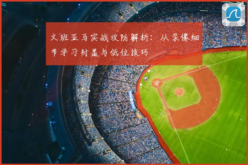 文班亚马实战攻防解析：从录像细节学习封盖与低位技巧