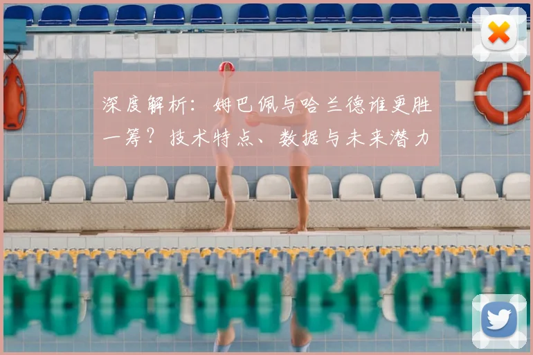深度解析：姆巴佩与哈兰德谁更胜一筹？技术特点、数据与未来潜力全对比