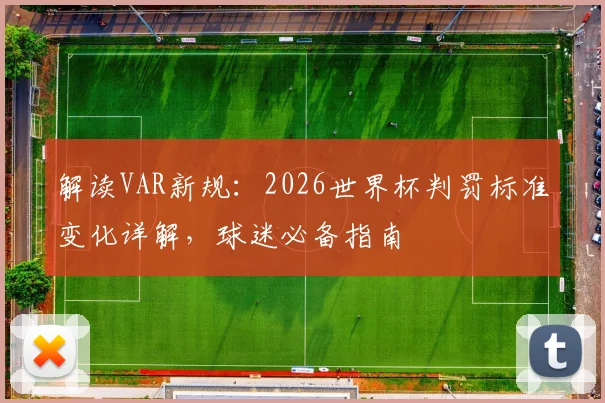解读VAR新规：2026世界杯判罚标准变化详解，球迷必备指南