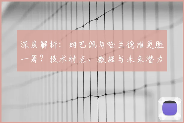 深度解析：姆巴佩与哈兰德谁更胜一筹？技术特点、数据与未来潜力全对比