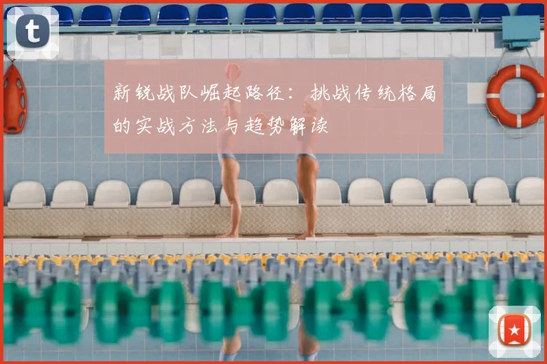 新锐战队崛起路径：挑战传统格局的实战方法与趋势解读